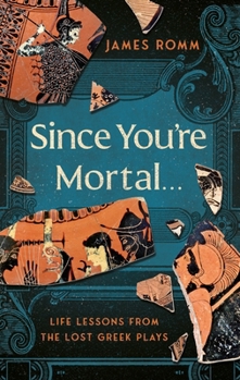 Hardcover Since You're Mortal . . .: Life Lessons from the Lost Greek Plays Book