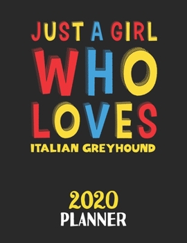 Just A Girl Who Loves Italian Greyhound 2020 Planner: Weekly Monthly 2020 Planner For Girl or Women Who Loves Italian Greyhound