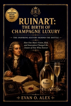 RUINART: BIRTH OF CHAMPAGNE LUXURY INSPIRING HISTORY BEHIND THE BOTTLE: How One Man’s Vision, Risk, and Innovation Changed the Future of Fine Wine Forever (CILLECTIONS OF SOME WINE HISTORY)