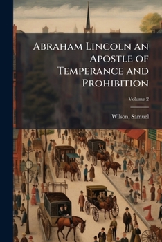 Abraham Lincoln an Apostle of Temperance and Prohibition; Volume 2