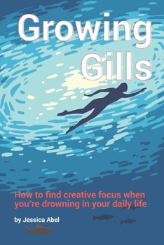 Paperback Growing Gills: How to Find Creative Focus When You're Drowning in Your Daily Life Book