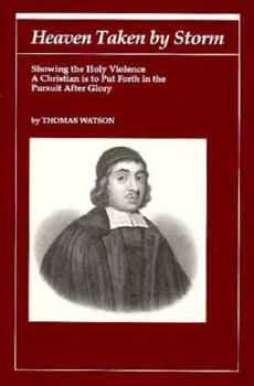Heaven Taken by Storm: Showing the Holy Violence a Christian Is to Put Forth in the Pursuit After Glory (Puritan Writings)