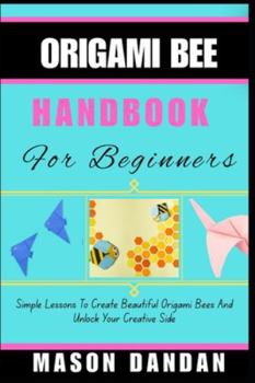Paperback Origami Bee Handbook for Beginner: Simple Lessons To Create Beautiful Origami Bees And Unlock Your Creative Side Book