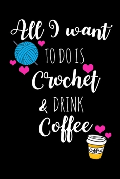 Paperback All I Want To Is Crochet & Drink Coffee: Funny Gift Ideas for Crochet Lovers Who Have Everything, Coffee Lovers Hilarious Birthday Gift, Christmas Gif Book