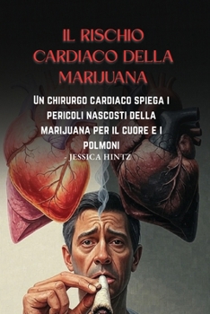 Il rischio cardiaco della marijuana: Un chirurgo cardiaco spiega i pericoli nascosti della marijuana per il cuore e i polmoni (Italian Edition)