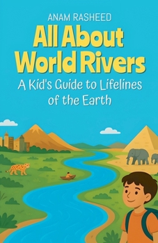 All About World Rivers: A Kid's Guide to Lifelines of the Earth (Chapter Books for Kids)