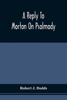A reply to Morton on psalmody: to which is added a condensed argument for the exclusive use of an inspired psalmody.