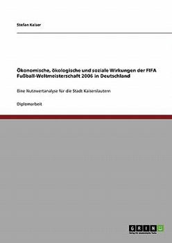 Paperback Ökonomische, ökologische und soziale Wirkungen der FIFA Fußball-Weltmeisterschaft 2006 in Deutschland: Eine Nutzwertanalyse für die Stadt Kaiserslaute [German] Book