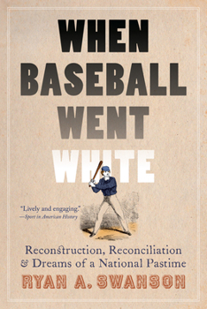 When Baseball Went White: Reconstruction, Reconciliation, and Dreams of a National Pastime