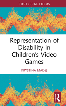 Representation of Disability in Children’s Video Games (Routledge Research in Disability and Media Studies)