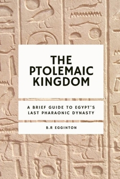 Paperback The Ptolemaic Kingdom: A Brief Guide to Egypt's Last Pharaonic Dynasty Book