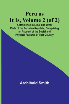 Paperback Peru as It Is, Volume 2 (of 2)A Residence in Lima, and Other Parts of the Peruvian Republic, Comprising an Account of the Social and Physical Features Book