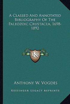 Paperback A Classed And Annotated Bibliography Of The Paleozoic Crustacea, 1698-1892 Book