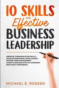 Paperback 10 Skills for Effective Business Leadership: Improve Communication Skills, Develop Emotional Intelligence, Master Time Management, Learn to Engage wit Book