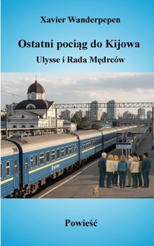 Ostatni pociag do Kijowa, Ulysse i Rada Medrców (Polish Edition)