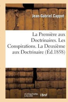 Paperback La Première Aux Doctrinaires. Les Conspirations - La Deuxième Aux Doctrinaires: . Les Classes Prédominantes. La Troisième Aux Doctrinaires. Le Bourgeo [French] Book