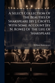 A Select Collection of the Beauties of Shakspeare: With Some Account, &c. of the Life of Shakspeare