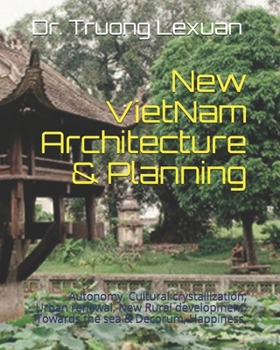 New VietNam Architecture & Planning: Autonomy, Cultural crystallization; Urban renewal, New Rural development; Towards the sea & Decorum, Happiness.