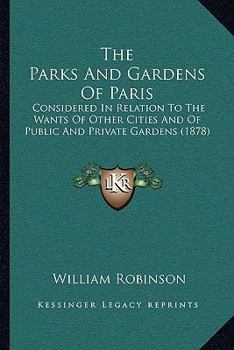 Paperback The Parks And Gardens Of Paris: Considered In Relation To The Wants Of Other Cities And Of Public And Private Gardens (1878) Book