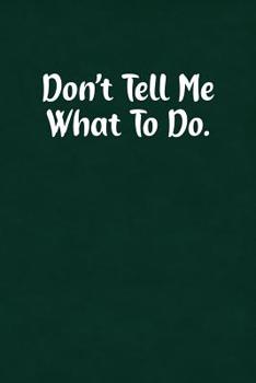 Don't Tell Me What To Do.: Fun Gag Gift Notebook for Women or Men