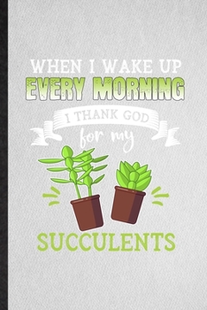 When I Wake Up Every Morning I Think God for My Succulents: Lined Notebook For Succulent Florist Gardener. Ruled Journal For Gardening Plant Lady. ... Blank Composition Great For School Writing