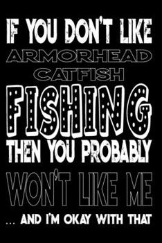 If You Don't Like Armorhead Catfish Fishing Then You Probably Won't Like Me And I'm Okay With That: Armorhead Catfish Fishing Log Book