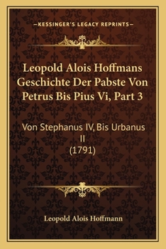 Paperback Leopold Alois Hoffmans Geschichte Der Pabste Von Petrus Bis Pius Vi, Part 3: Von Stephanus IV, Bis Urbanus II (1791) [German] Book