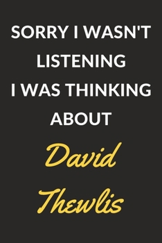 Sorry I Wasn't Listening I Was Thinking About David Thewlis: David Thewlis Journal Notebook to Write Down Things, Take Notes, Record Plans or Keep Track of Habits (6" x 9" - 120 Pages)