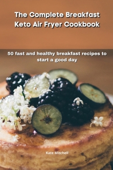 Paperback The Complete Breakfast Keto Air Fryer Cookbook: 50 fast and healthy breakfast recipes to start a good day Book