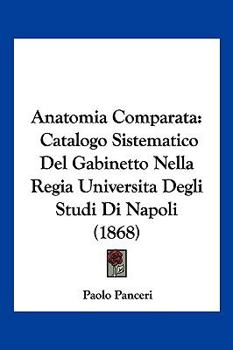 Anatomia Comparata: Catalogo Sistematico del Gabinetto Nella Regia Universit� Degli Studi Di Napoli