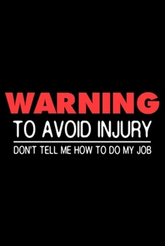 Warning To Avoid Injury Don't Tell Me How To Do My Job: Productivity Planner, Daily Organizer, Sarcastic Notebook For Work, Office Humor, Gag Journal For Colleagues, Co-Workers, Bosses