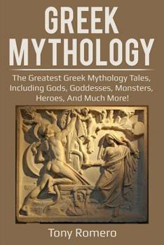 Paperback Greek Mythology: The greatest Greek Mythology tales, including gods, goddesses, monsters, heroes, and much more! Book