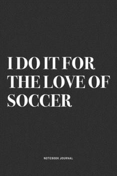 Paperback I Do It For The Love Of Soccer: A 6x9 Inch Diary Notebook Journal With A Bold Text Font Slogan On A Matte Cover and 120 Blank Lined Pages Makes A Grea Book