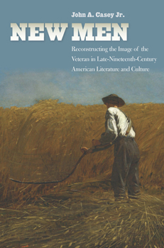 Hardcover New Men: Reconstructing the Image of the Veteran in Late-Nineteenth-Century American Literature and Culture Book