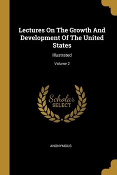 Paperback Lectures On The Growth And Development Of The United States: Illustrated; Volume 2 Book