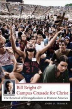 Bill Bright and Campus Crusade for Christ: The Renewal of Evangelicalism in Postwar America