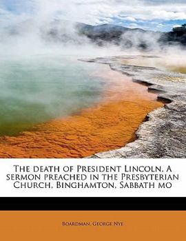 Paperback The Death of President Lincoln. a Sermon Preached in the Presbyterian Church, Binghamton, Sabbath Mo Book