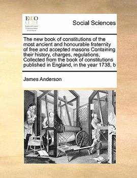 Paperback The New Book of Constitutions of the Most Ancient and Honourable Fraternity of Free and Accepted Masons Containing Their History, Charges, Regulations Book