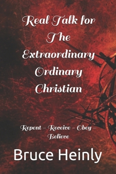 Real Talk for The Extraordinary Ordinary Christian: Repent - Receive - Obey - Believe