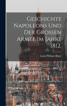 Hardcover Geschichte Napoleons und der grossen Armee im Jahre 1812. [German] Book