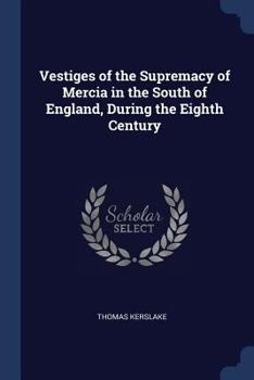 Paperback Vestiges of the Supremacy of Mercia in the South of England, During the Eighth Century Book