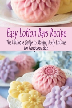 Paperback Easy Lotion Bars Recipe: The Ultimate Guide to Making Body Lotions for Gorgeous Skin: Easy Lotion Bars Recipe Book