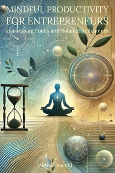 Mindful Productivity for Entrepreneurs: Harnessing Focus and Balance in Business: Practical Techniques to Stay Productive, Avoid Burnout, and Thrive in Your Solo Business