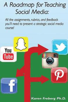 A Roadmap for Teaching Social Media: All the assignments, rubrics, and feedback guides you'll need to present a strategic social media course!