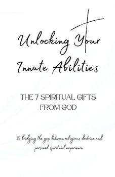 Paperback Unlocking Your Innate Abilities: The 7 Spiritual Gifts from God (Bridging the Gap Between Religious Doctrine & Personal Spiritual Experience Book