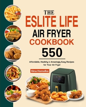 Paperback The ESLITE LIFE Air Fryer Cookbook: 550 Affordable, Healthy & Amazingly Easy Recipes for Your Air Fryer Book