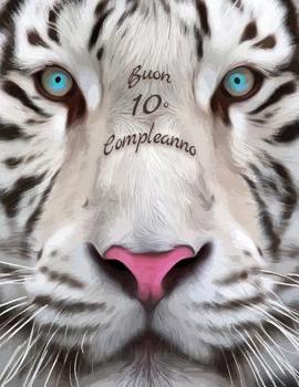 Buon 10o Compleanno: Libro di compleanno a tema tigre bianca che pu� essere usato come diario o quaderno. Meglio di una compleanno carta!