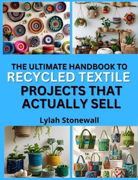 Paperback The Ultimate Handbook to Recycled Textile Projects That Actually Sell: Eco-Friendly Crafts with Profitable Potential Book