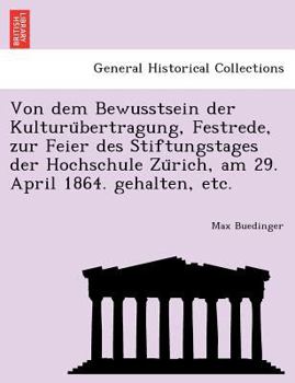 Von dem Bewusstsein der Kulturübertragung, Festrede, zur Feier des Stiftungstages der Hochschule Zürich, am 29. April 1864. gehalten, etc.