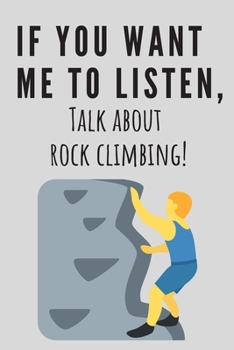 If you want me to listen, talk about rock climbing! | Notebook: Rock climbing gifts for men and women | Lined notebook/journal/composition book